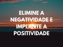 ELIMINE A NEGATIVIDADE E IMPLANTE A POSITIVIDADE