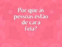 Por que as pessoas est�o de cara feia?