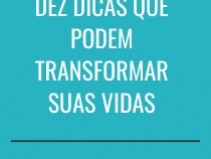 DEZ DICAS QUE PODEM TRANSFORMAR SUAS VIDAS